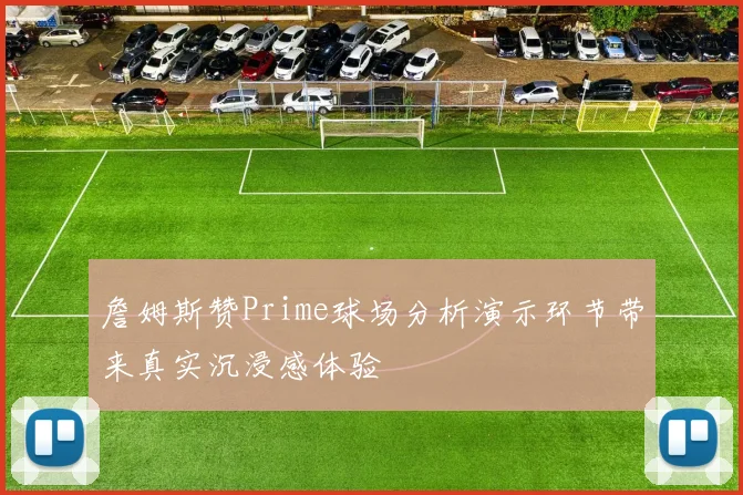 詹姆斯赞Prime球场分析演示环节带来真实沉浸感体验