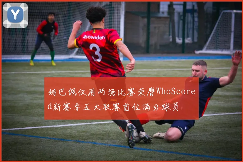 姆巴佩仅用两场比赛荣膺WhoScored新赛季五大联赛首位满分球员