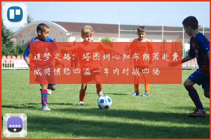 追梦之路：塔图姆心知布朗若赴费城将愤怒四溢一年内对战四场