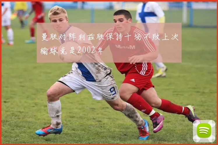 曼联对阵利兹联保持十场不败上次输球竟是2002年