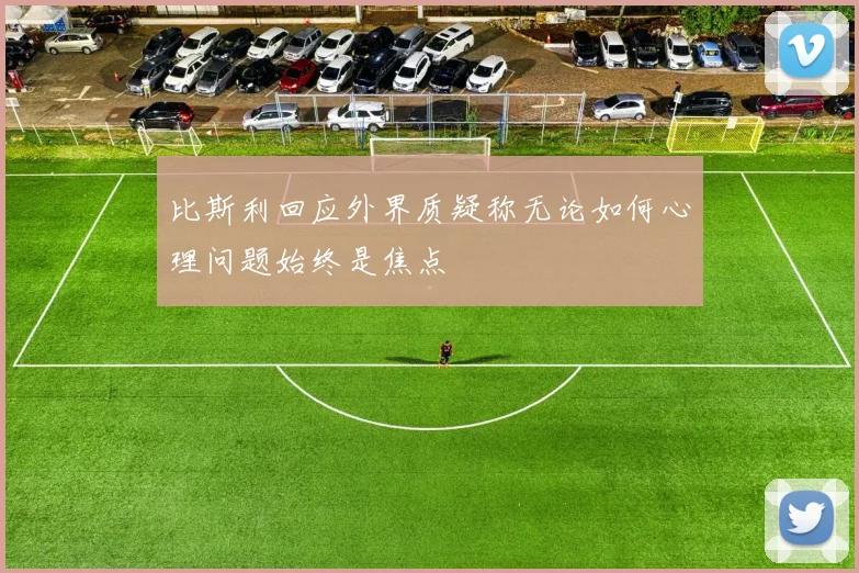 比斯利回应外界质疑称无论如何心理问题始终是焦点