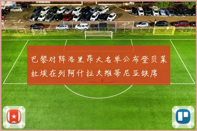 巴黎对阵洛里昂大名单公布登贝莱杜埃在列阿什拉夫维蒂尼亚缺席