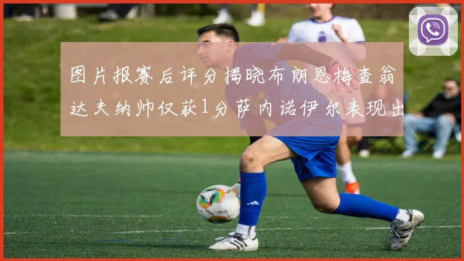 图片报赛后评分揭晓布朗恩梅查翁达夫纳帅仅获1分萨内诺伊尔表现出色获3分