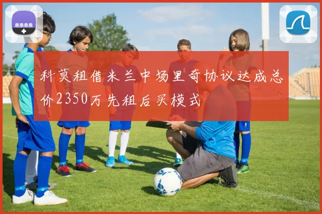 科莫租借米兰中场里奇协议达成总价2350万先租后买模式