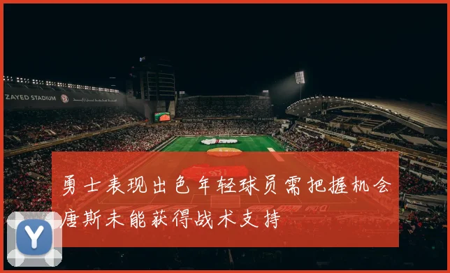 勇士表现出色年轻球员需把握机会唐斯未能获得战术支持