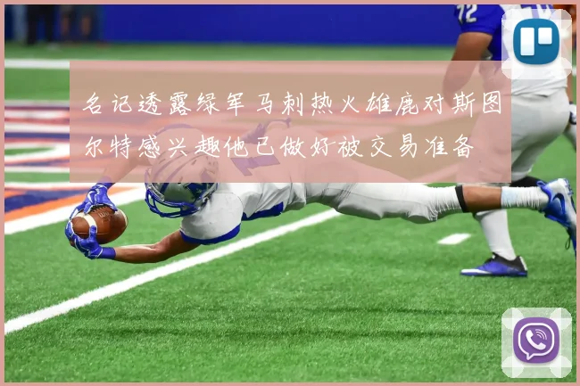 名记透露绿军马刺热火雄鹿对斯图尔特感兴趣他已做好被交易准备