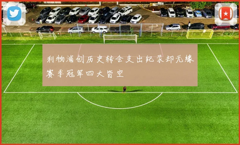 利物浦创历史转会支出纪录却无缘赛季冠军四大皆空