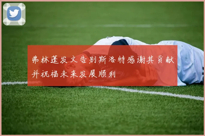 弗林蓬发文告别斯洛特感谢其贡献并祝福未来发展顺利