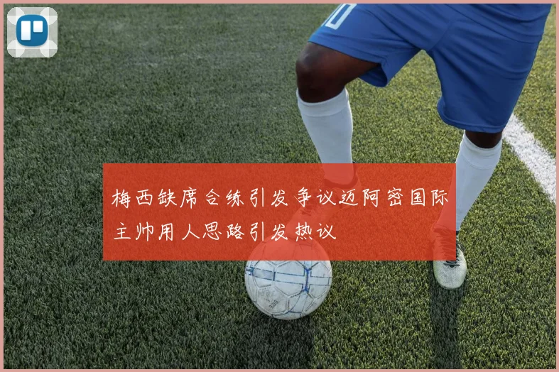 梅西缺席合练引发争议迈阿密国际主帅用人思路引发热议