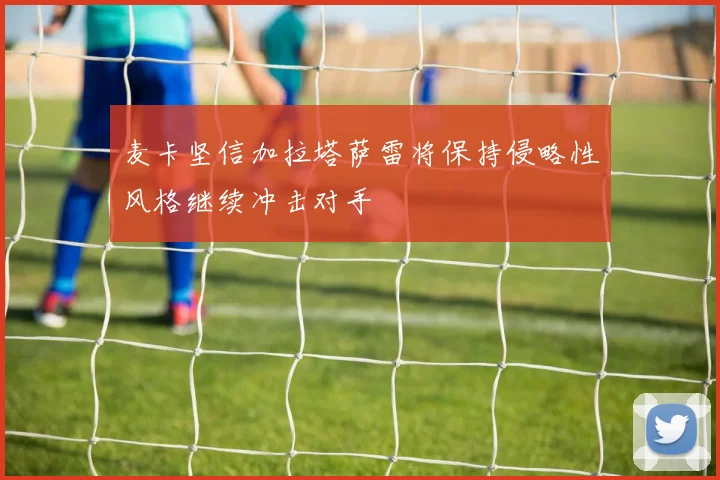 麦卡坚信加拉塔萨雷将保持侵略性风格继续冲击对手