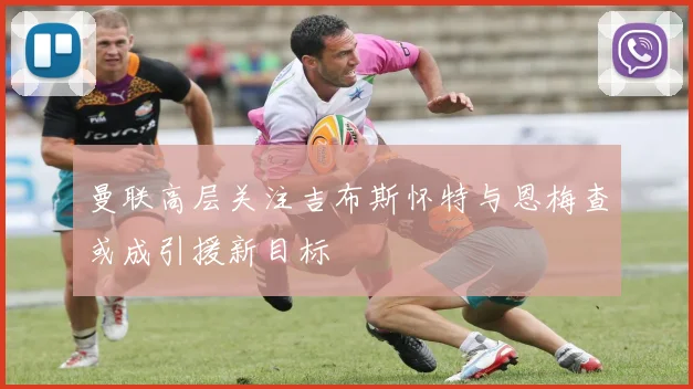 曼联高层关注吉布斯怀特与恩梅查或成引援新目标